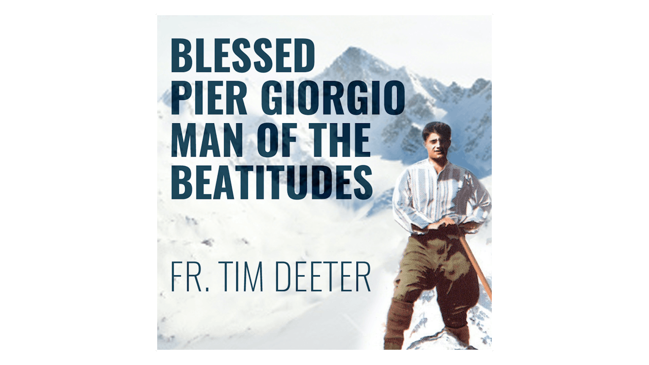 Blessed Pier Giorgio Frassati: Man of the Beatitudes by Fr. Tim Deeter