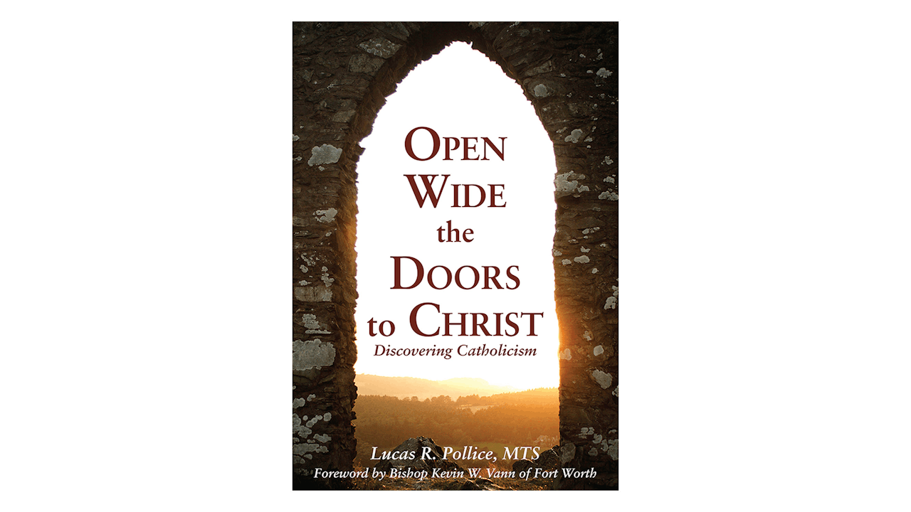 Open Wide the Doors to Christ: Discovering Catholicism by Lucas Pollice