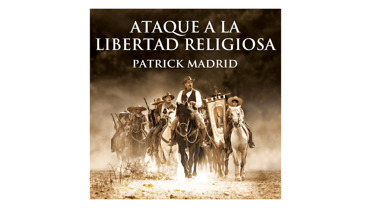 Ataque a la Libertad Religiosa. La Batalla por la Fe en México por Patrick Madrid
