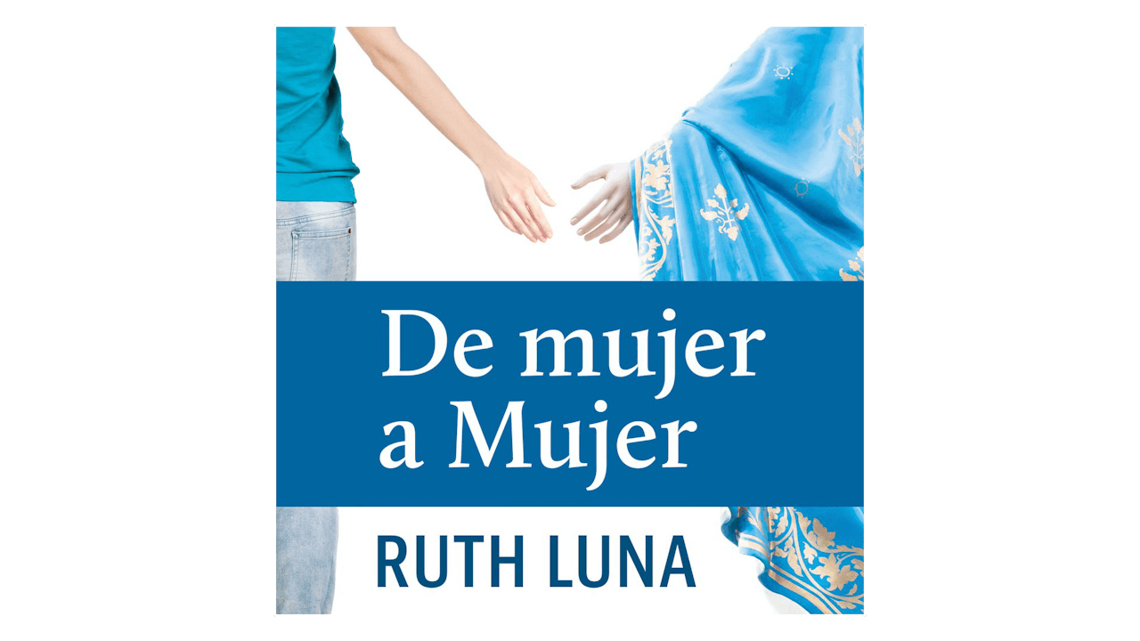De mujer a Mujer: María nos muestra el camino a Jesús por Ruth Luna