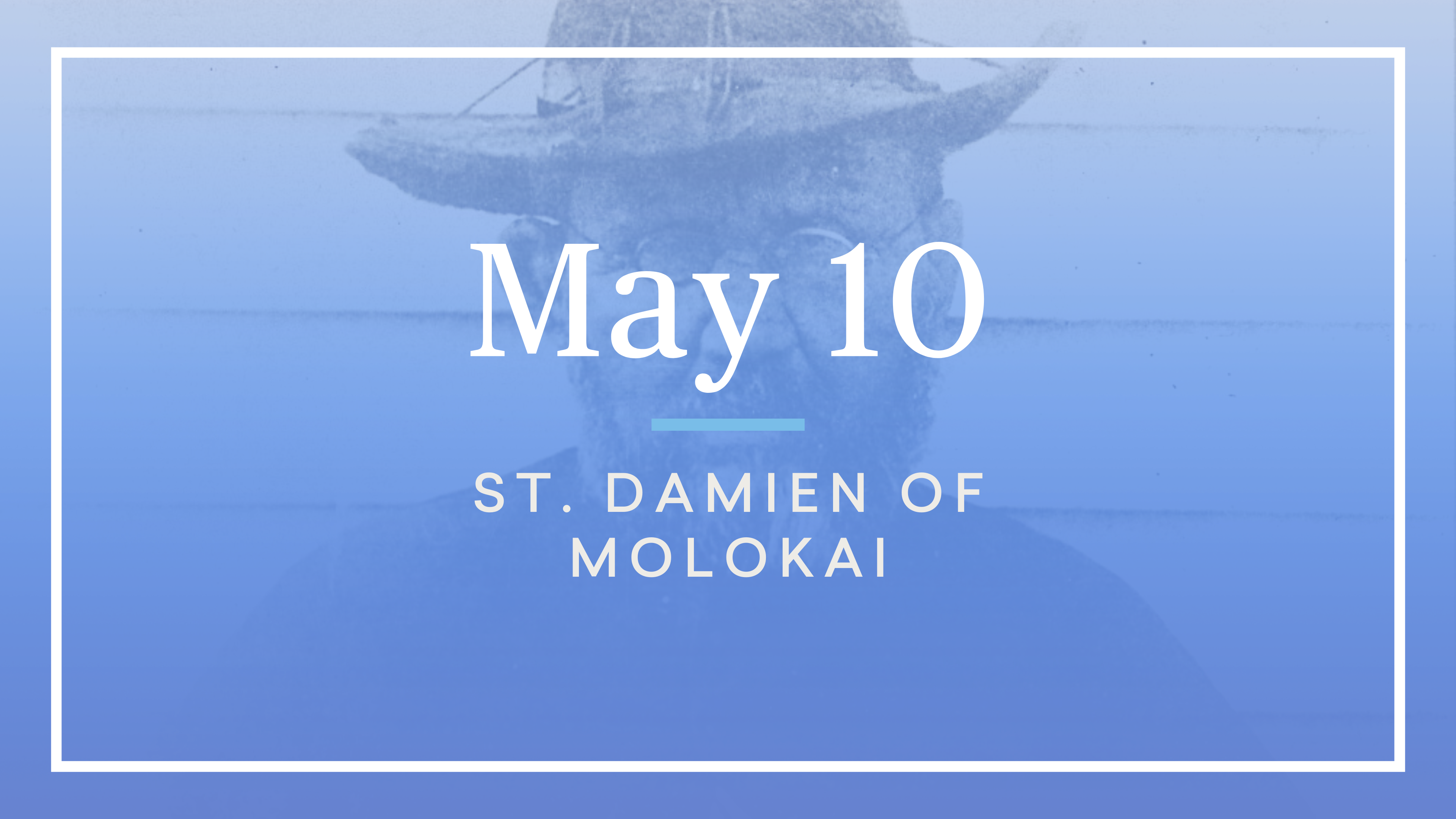 May 10 — St. Damien of Molokai