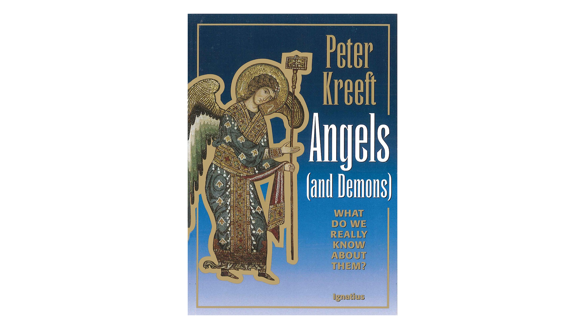 Angels & Demons: What Do We Really Know About Them? By Peter Kreeft ...