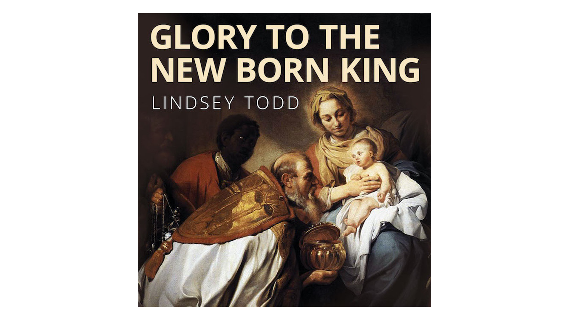 Glory to the New Born King: Traditional Christmas Carols & Hymns by Lindsey Todd