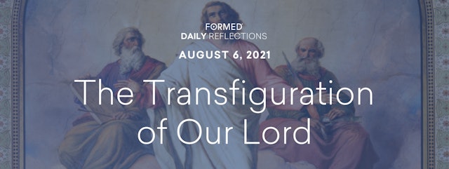 Daily Reflections – Feast of the Transfiguration of the Lord – August 6, 2021