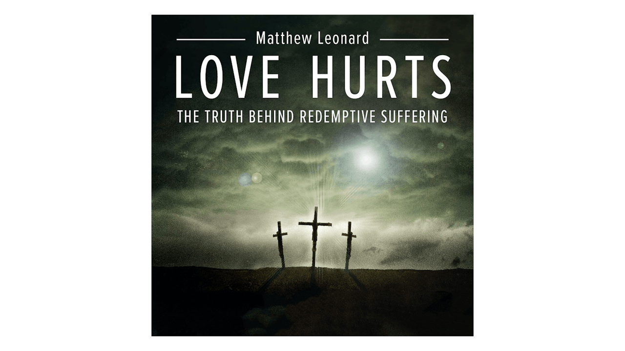 Love Hurts: The Truth Behind Redemptive Suffering by Matthew Leonard