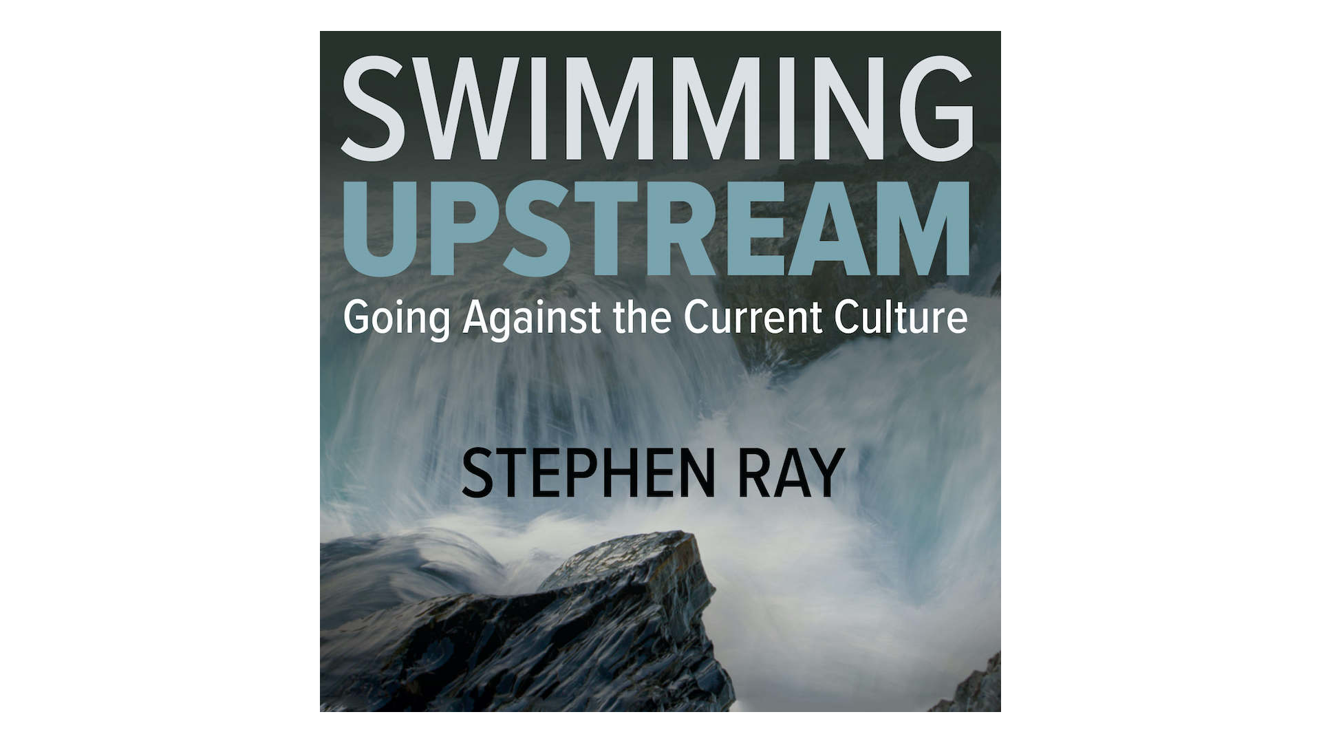 Swimming Upstream: Going Against the Current Culture by Stephen Ray