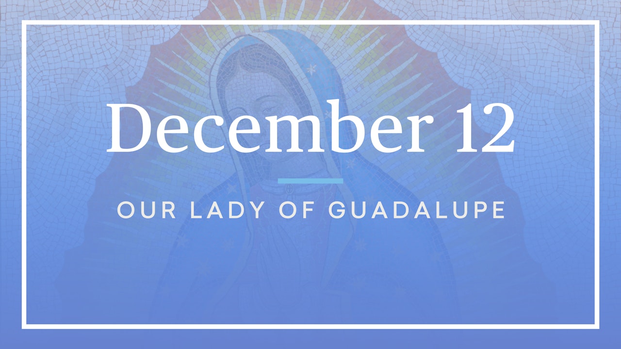 December 12 — Our Lady of Guadalupe