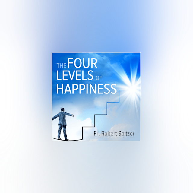The Four Levels of Happiness by Fr. Robert Spitzer