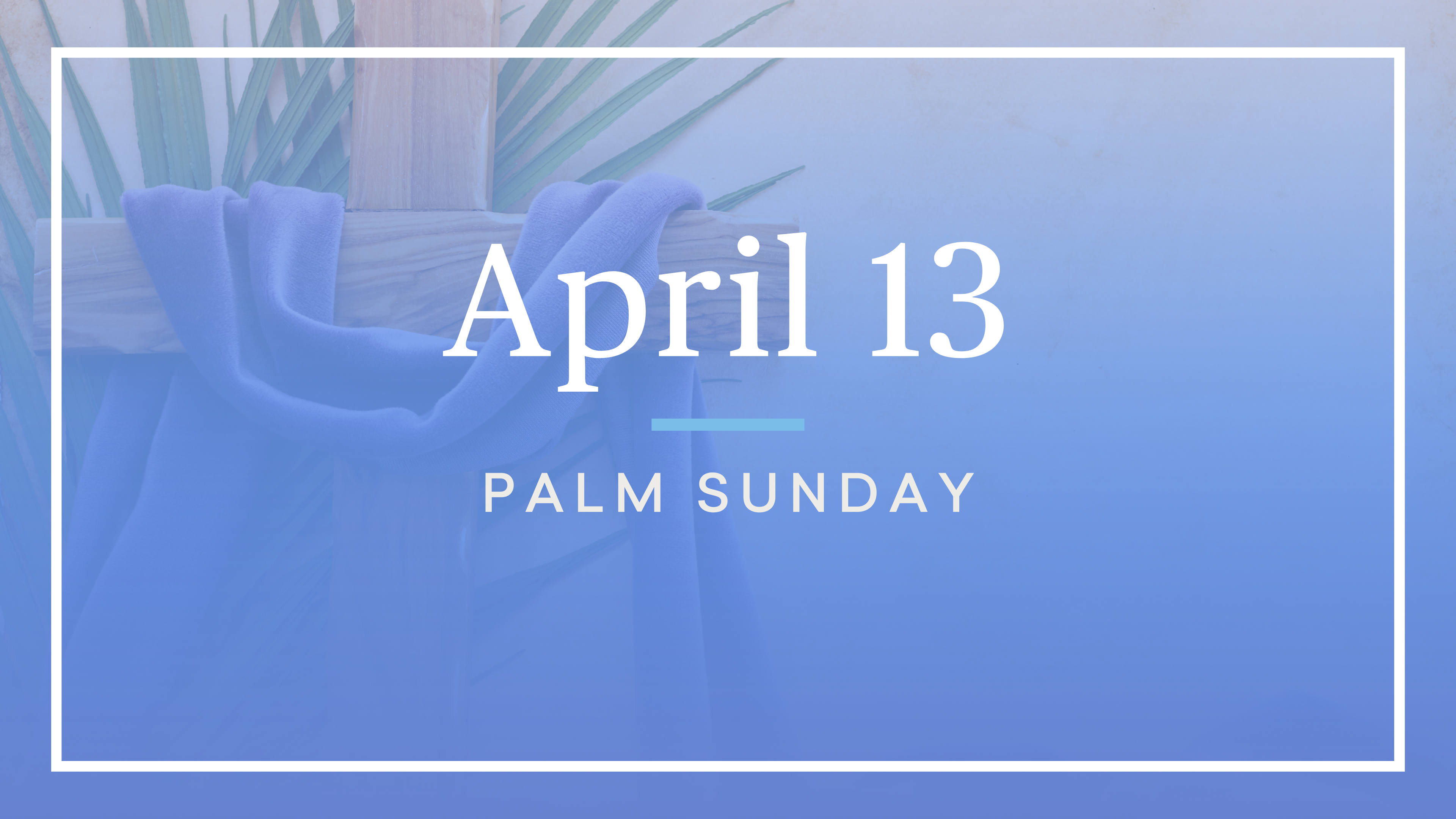 April 13 — Palm Sunday