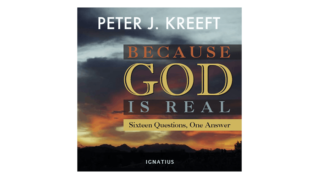 Because God is Real: Sixteen Questions, One Answer by Peter Kreeft