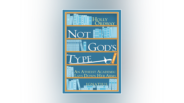 Not God's Type: An Atheist Academic Lays Down Her Arms by Holly Ordway