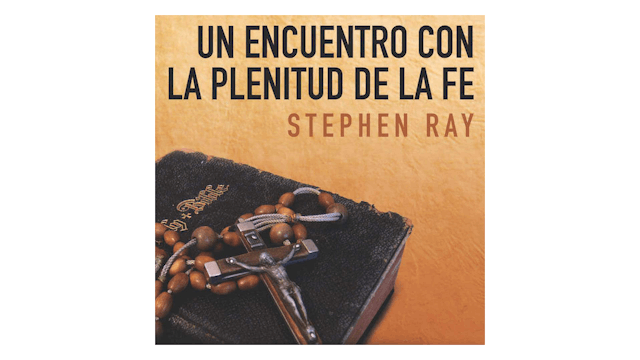Un encuentro con la plenitud de la Fe por Stephen Ray