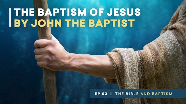 The Baptism of Jesus by John the Baptist | The Bible and Baptism | Episode 3