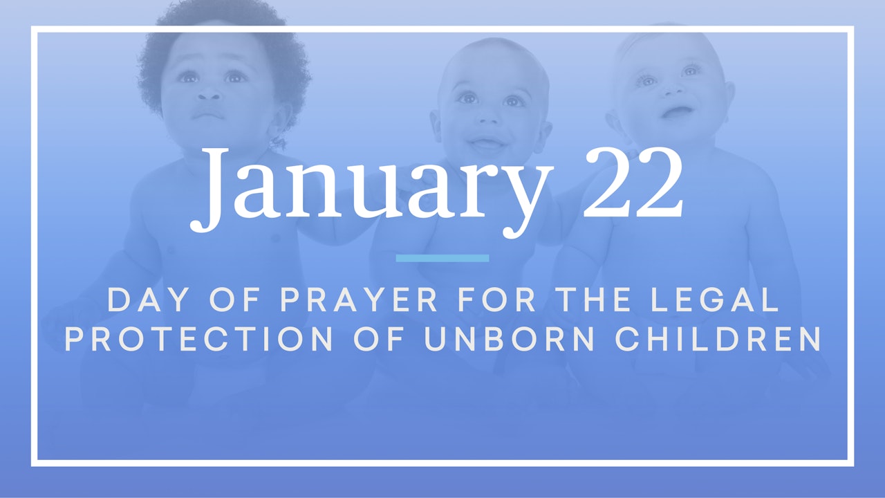 January 22 — Day of Prayer for the Legal Protection of Unborn Children