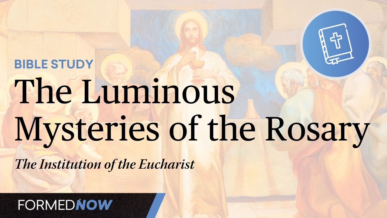 A Bible Study on the Luminous Mysteries: Institution of the Eucharist (Part 5)