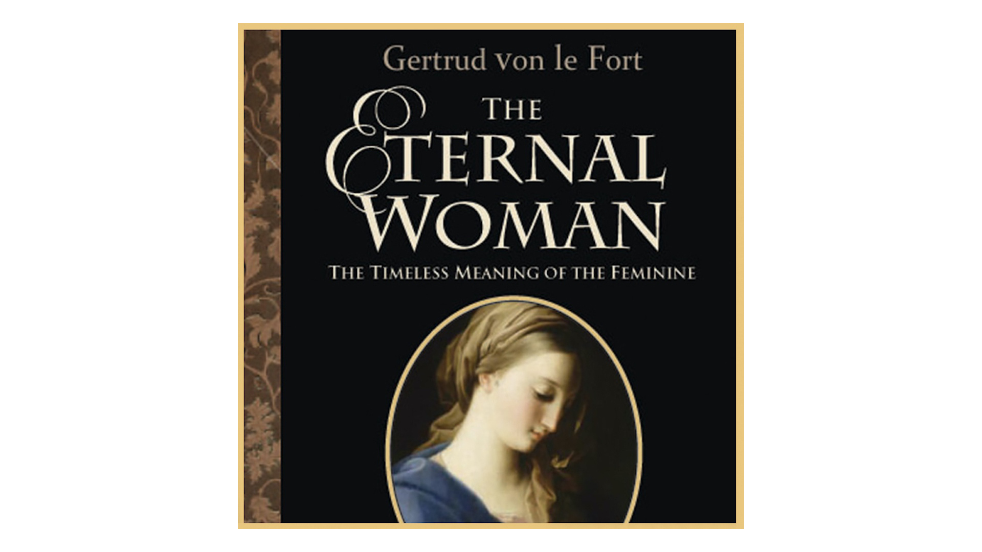 The Eternal Woman: The Timeless Meaning of the Feminine by Gerturd von le Fort