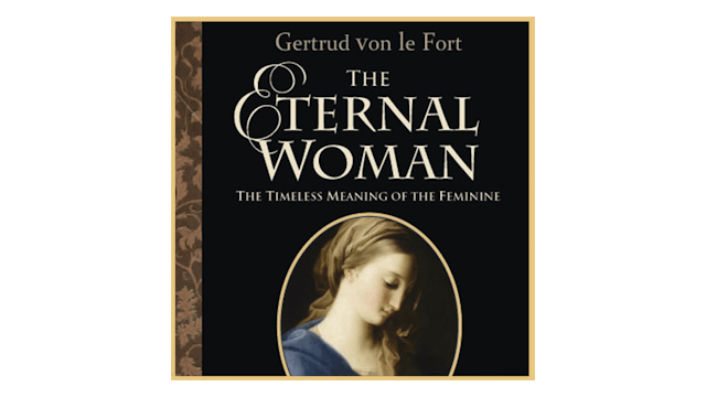 The Eternal Woman: The Timeless Meaning of the Feminine by Gerturd von le Fort