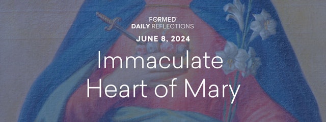 Daily Reflections — Memorial of the Immaculate Heart of Mary — June 8, 2024