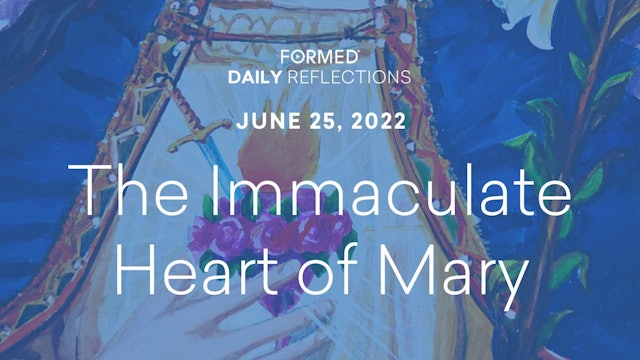 Daily Reflections – The Immaculate Heart of Mary – June 25, 2022