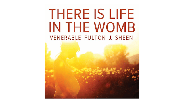 There is Life in the Womb by Archbishop Fulton Sheen