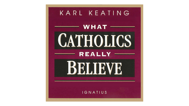 What Catholics Really Believe by Karl Keating