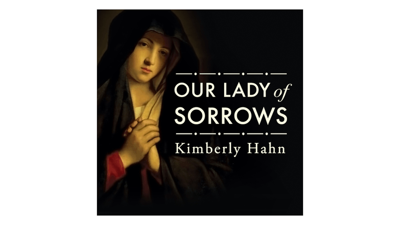 Drawing Strength from Our Lady of Sorrows by Kimberly Hahn