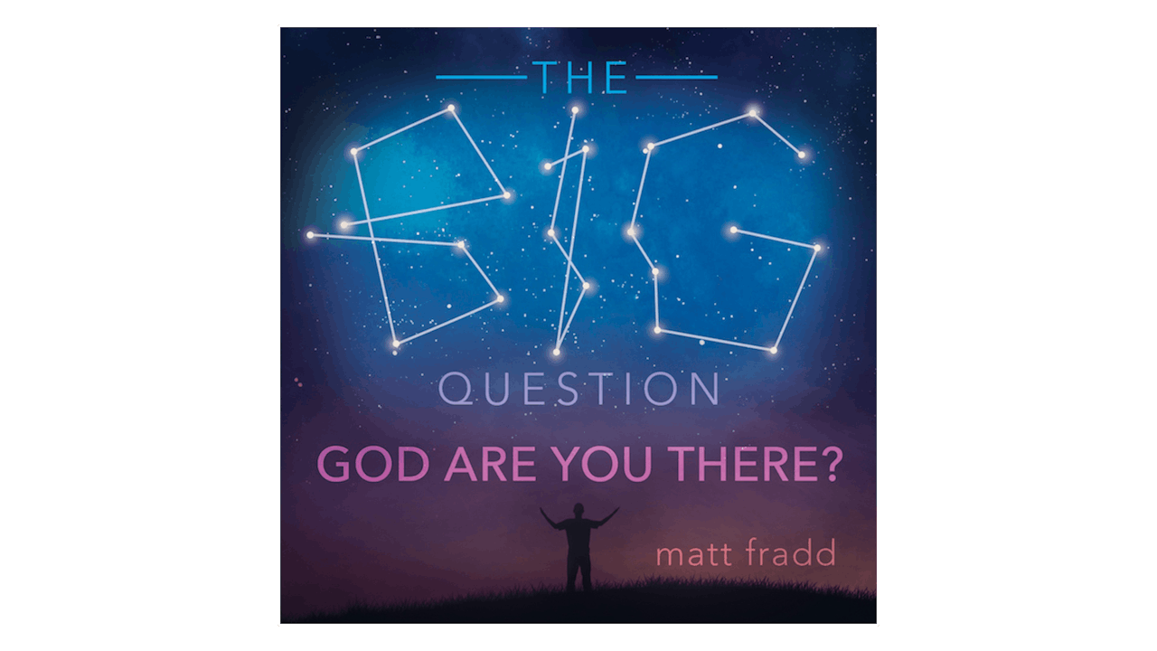 The Big Question: God Are You There? by Matt Fradd