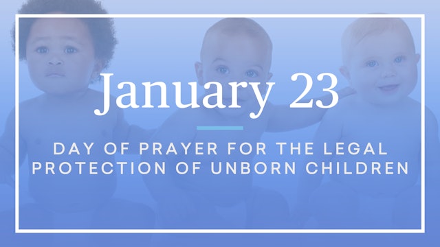 January 23 — Day of Prayer for the Legal Protection of Unborn Children
