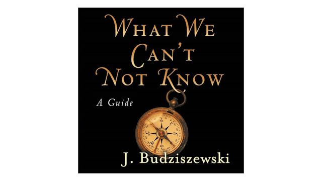 What We Can't Not Know: A Guide by J. Budziszewski