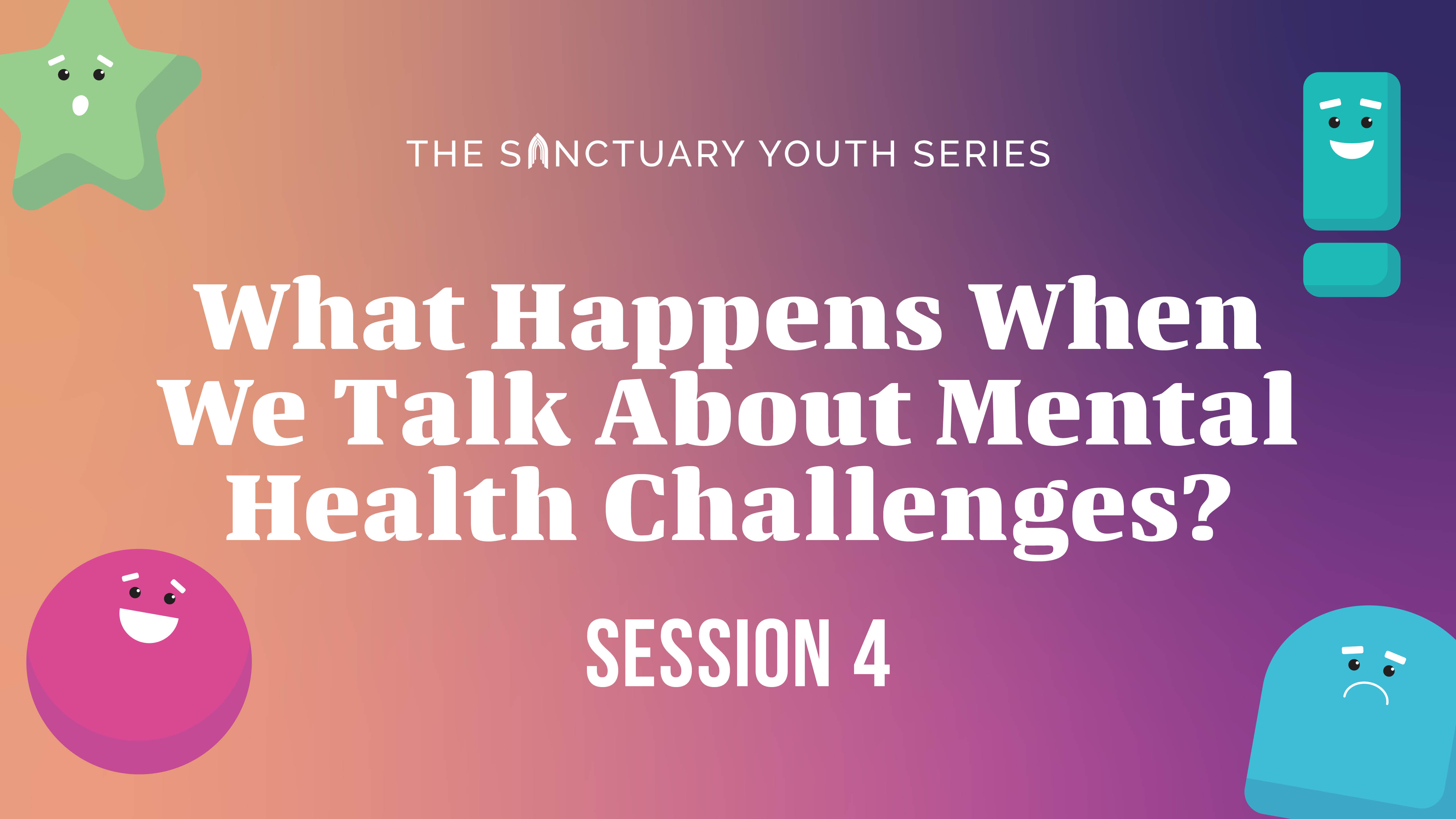 Session Four: What Happens When We Talk About Mental Health Challenges?