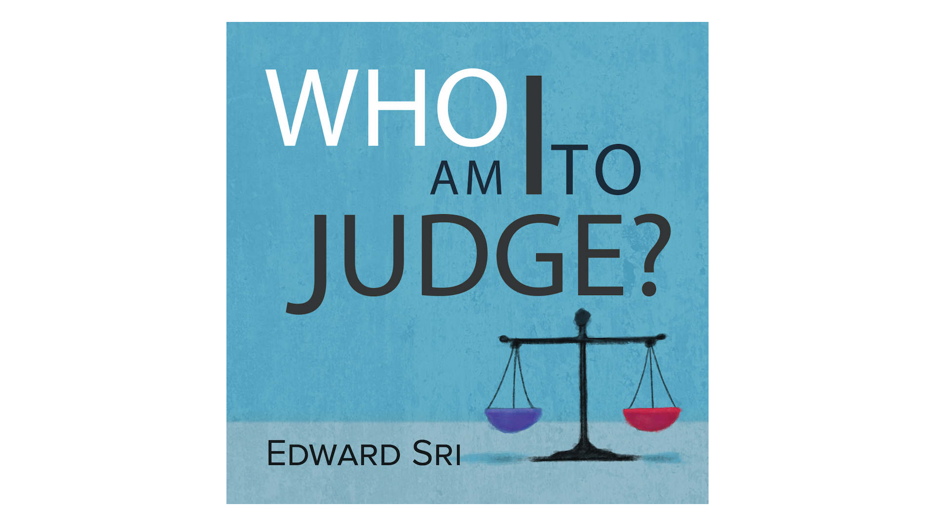 Who am I to Judge? Responding to Relativism with Logic and Love by Edward Sri