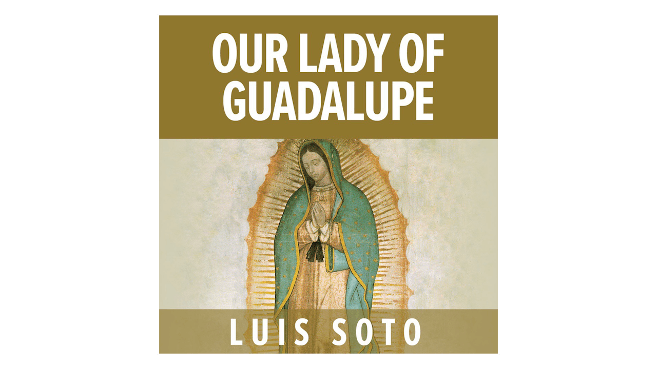 Our Lady of Guadalupe by Luis Soto - Lighthouse Talks - Formed