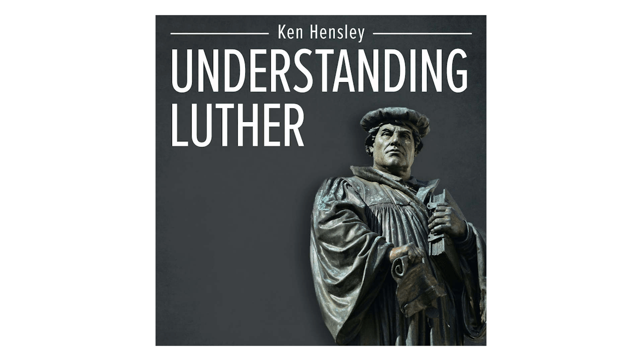 Understanding Luther: A Catholic Perspective on the Protestant Reformation by Ken Hensley