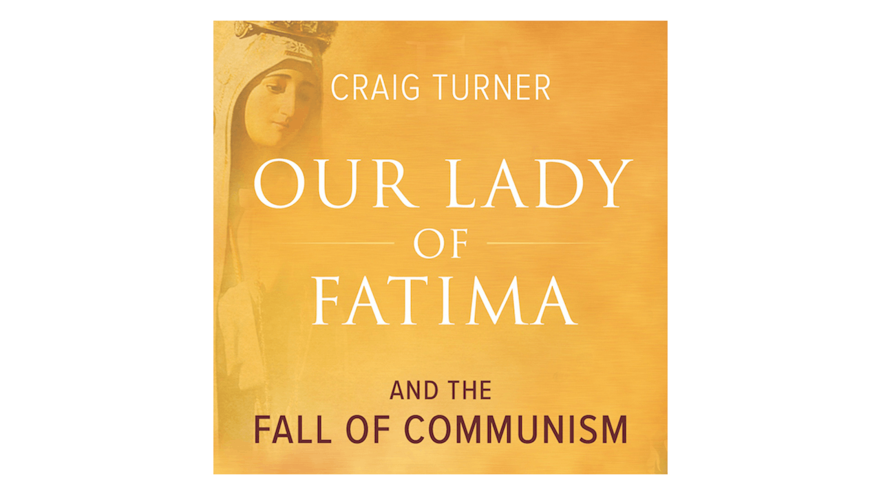 Our Lady of Fatima and the Fall of Communism by Craig Turner