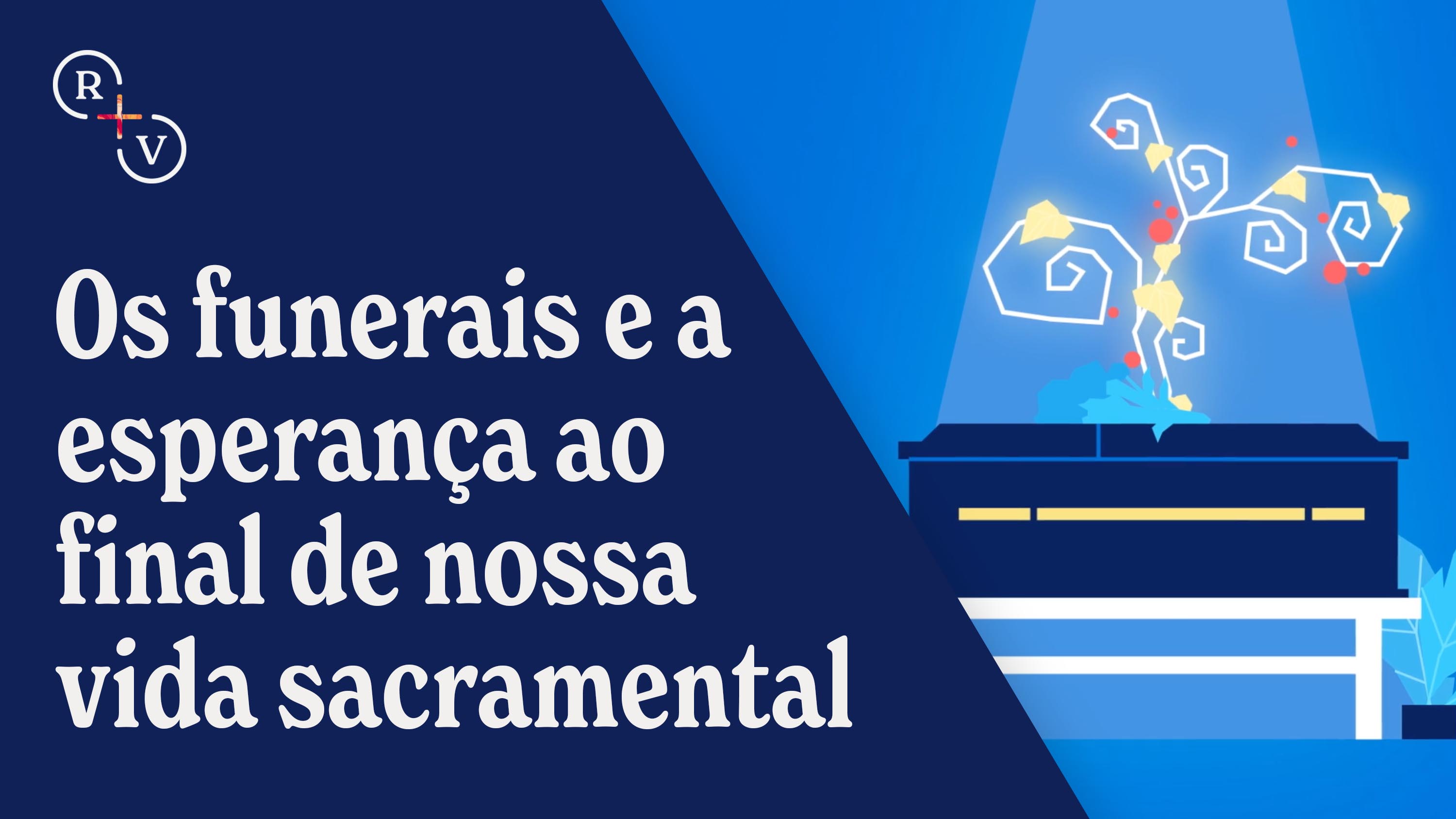 Os funerais e a esperança ao final de nossa vida sacramental