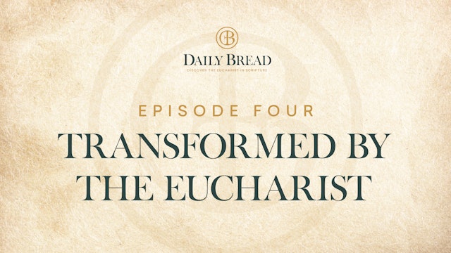 Transformed by the Eucharist | Daily Bread | Episode 4
