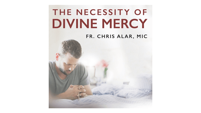 The Necessity of Divine Mercy by Fr. Chris Alar