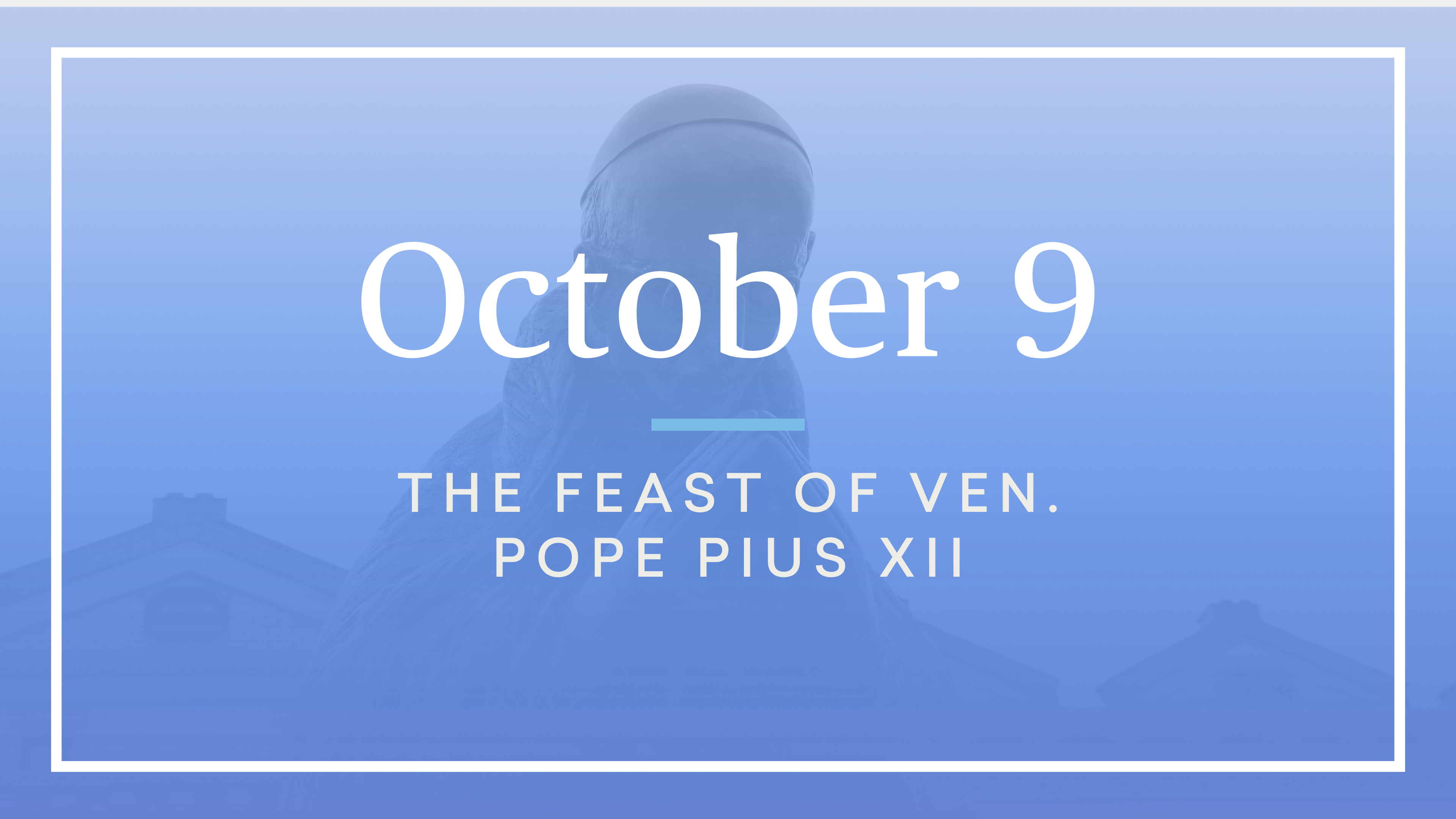 October 9 — Venerable Pope Pius XII