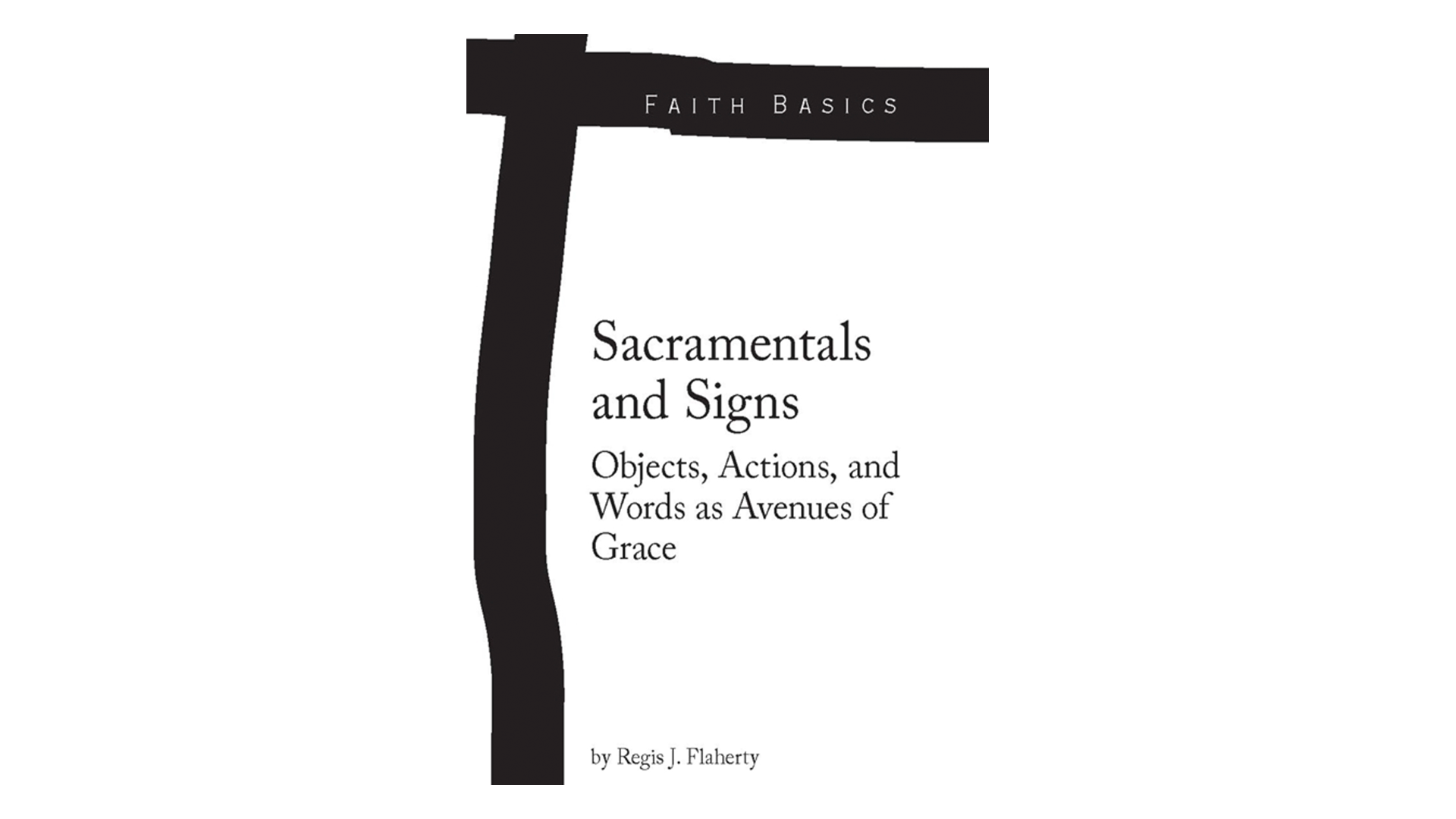 Sacramentals & Signs: Objects, Actions, & Words as Avenues of Grace by Regis Flaherty