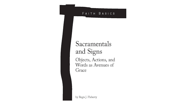 Sacramentals & Signs: Objects, Actions, & Words as Avenues of Grace by Regis Flaherty