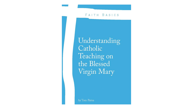 Understanding Catholic Teaching on the Blessed Virgin Mary by Tom Perna