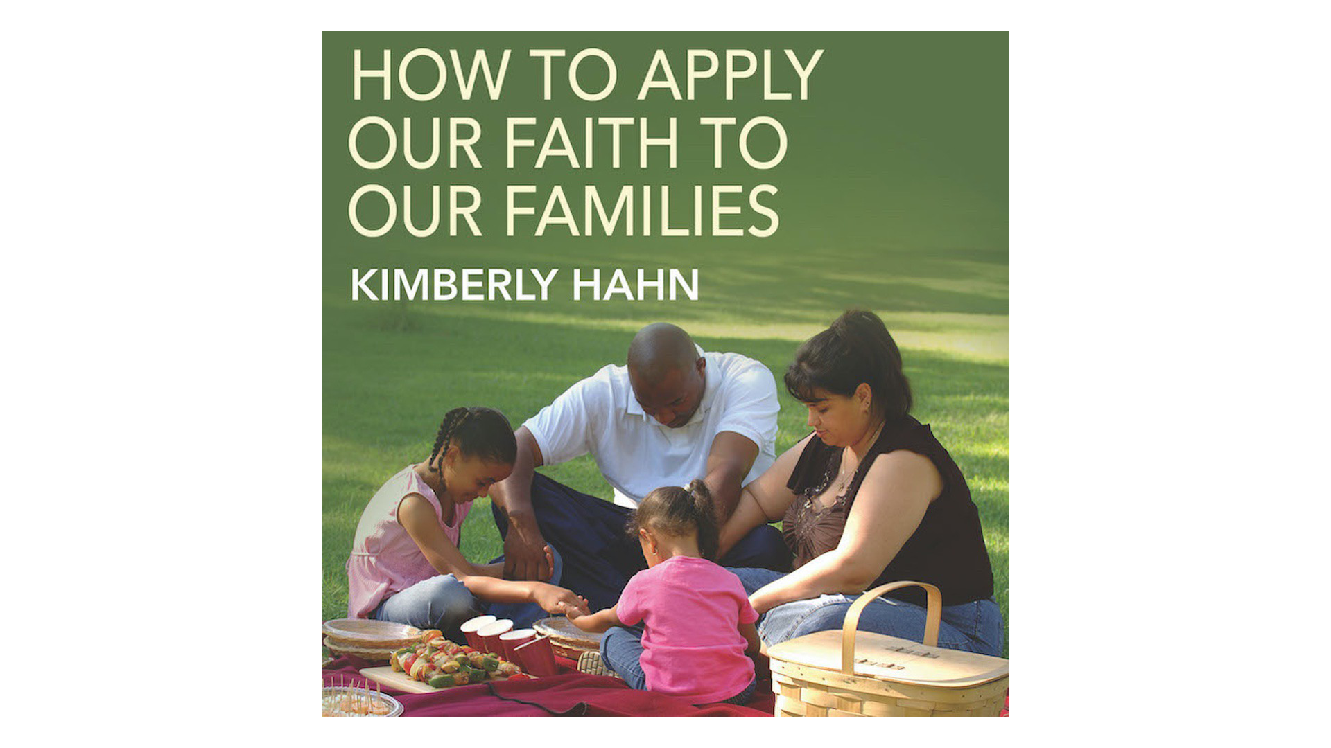 How to Apply Our Faith to Our Families by Kimberly Hahn