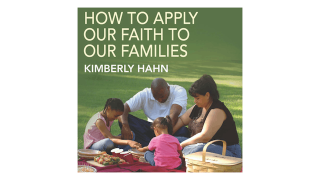 How to Apply Our Faith to Our Families by Kimberly Hahn