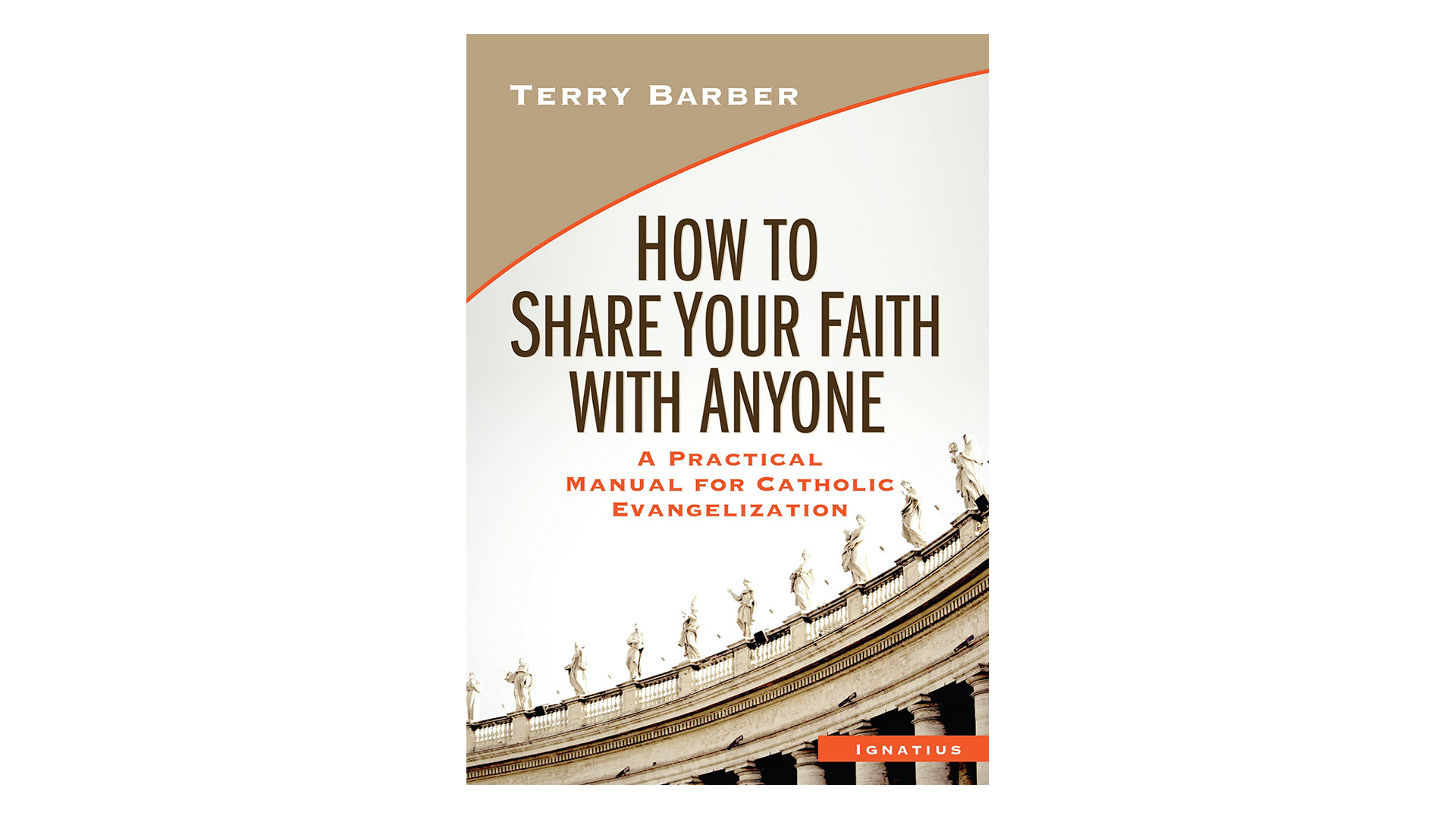 How to Share Your Faith with Anyone: A Practical Manual for Catholic Evangelization by Terry Barber