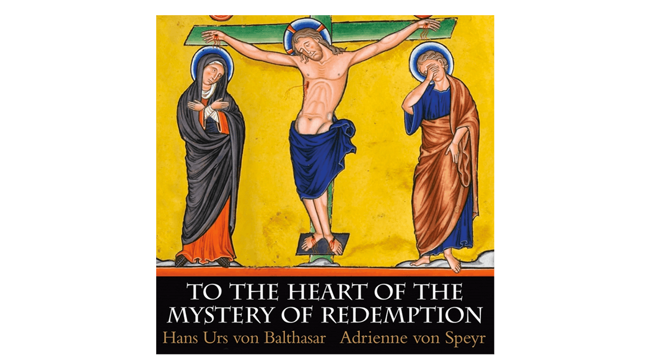 To the Heart of the Mystery of Redemption by Fr. Hans Urs Von Balthasar