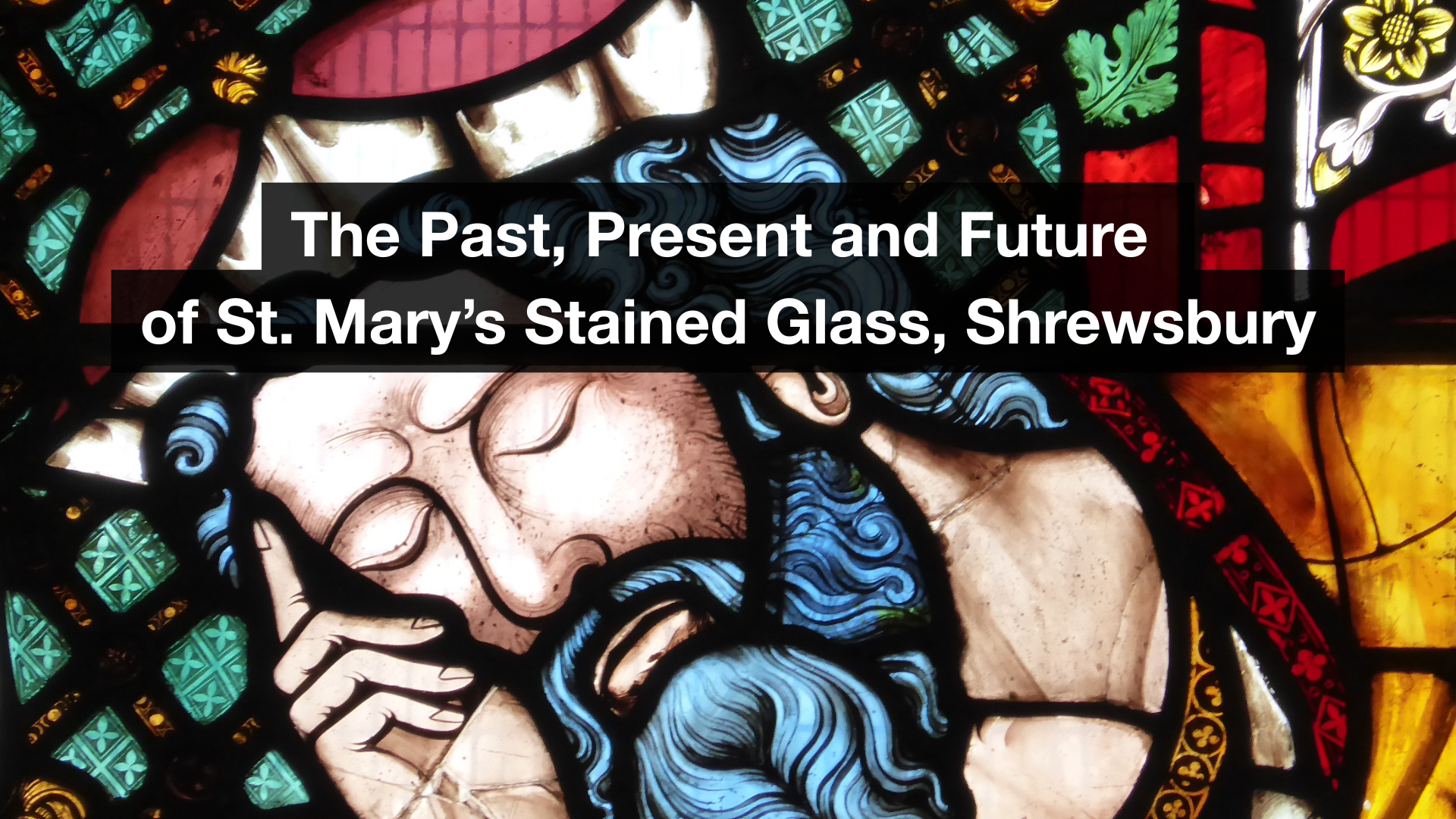 The Past, Present and Future of St. Mary's Stained Glass, Shrewsbury.