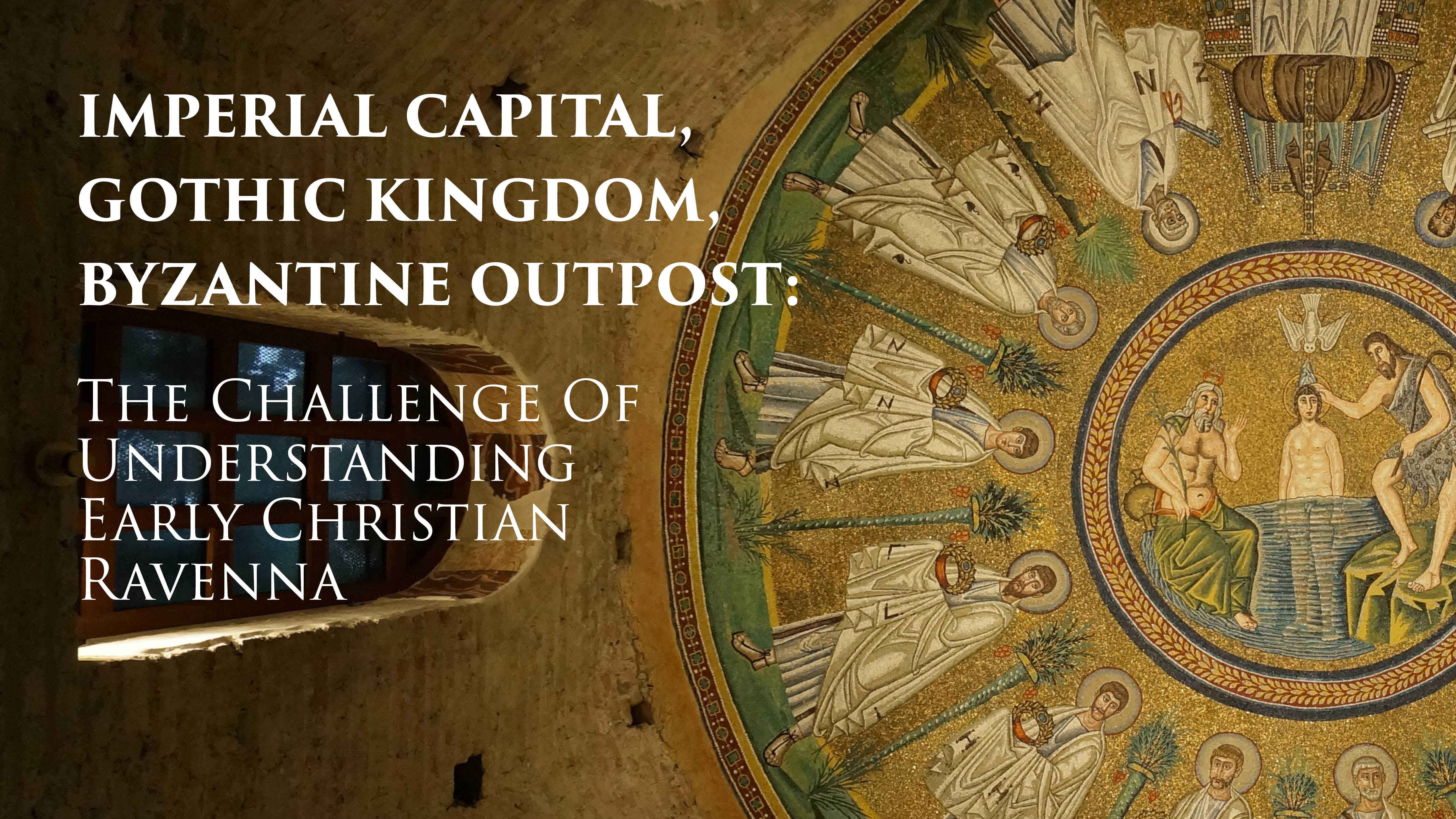 Imperial Captial, Gothic Kingdom, Byzantine Outpost: Understanding Ravenna