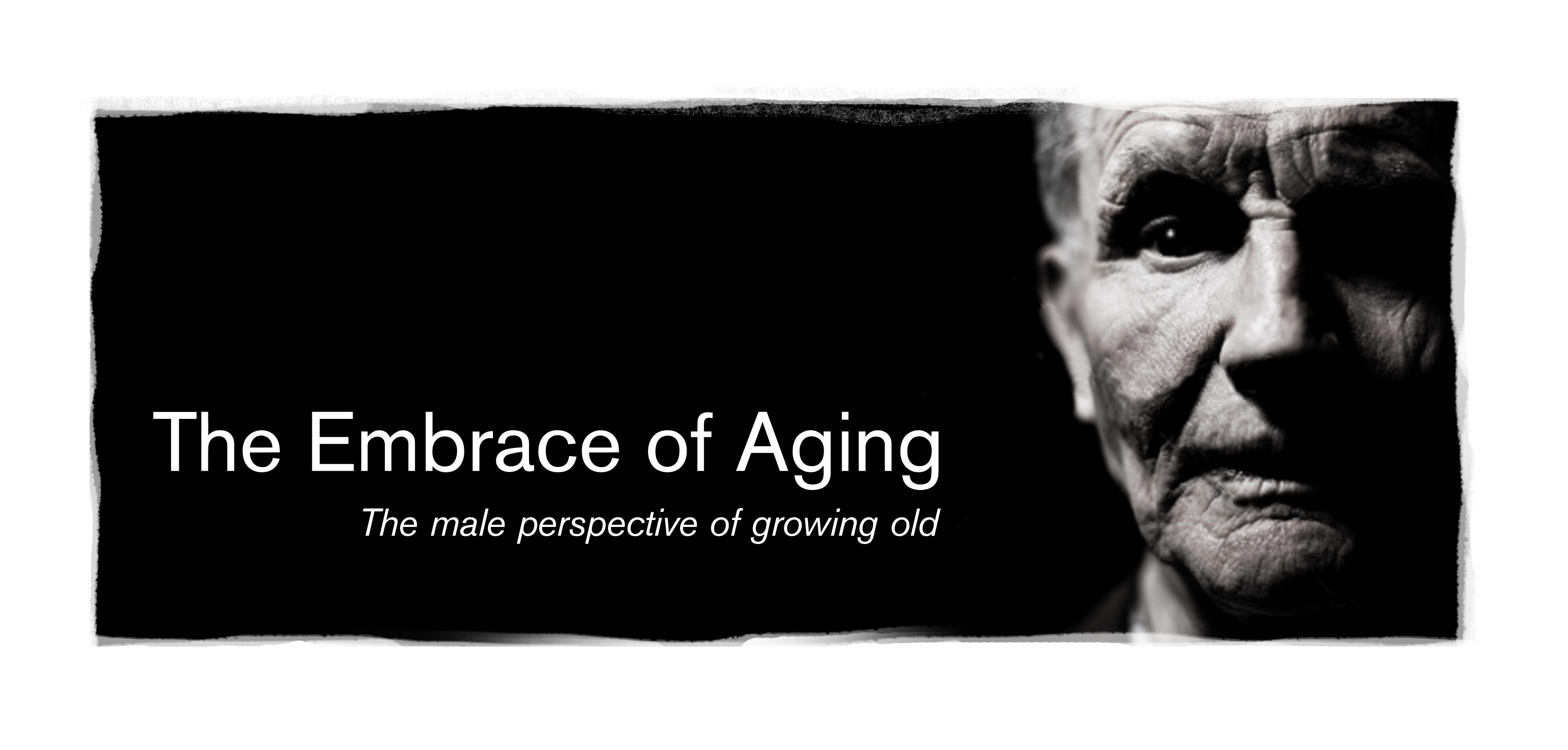 The Embrace of Aging; the male perspective of growing old