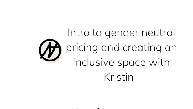 Intro to gender neutral pricing and creating an inclusive space with Kristin.