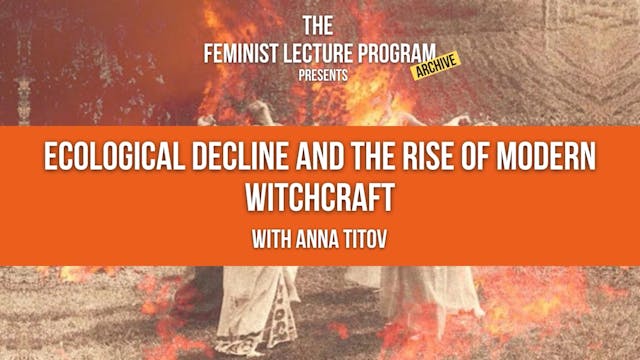 The Feminist Lecture Program Archive - Ecological Decline and the Rise of Modern Witchcraft with Anna Titov